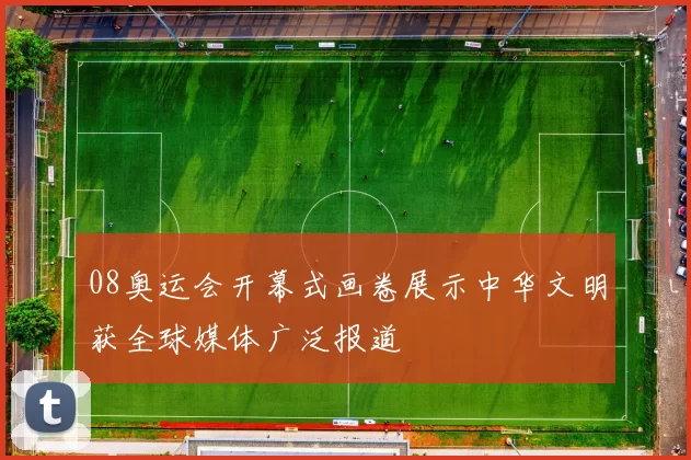 08奥运会开幕式画卷展示中华文明获全球媒体广泛报道