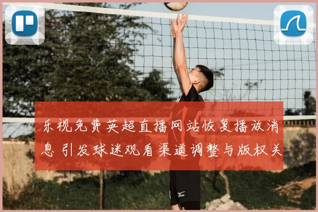 乐视免费英超直播网站恢复播放消息 引发球迷观看渠道调整与版权关注