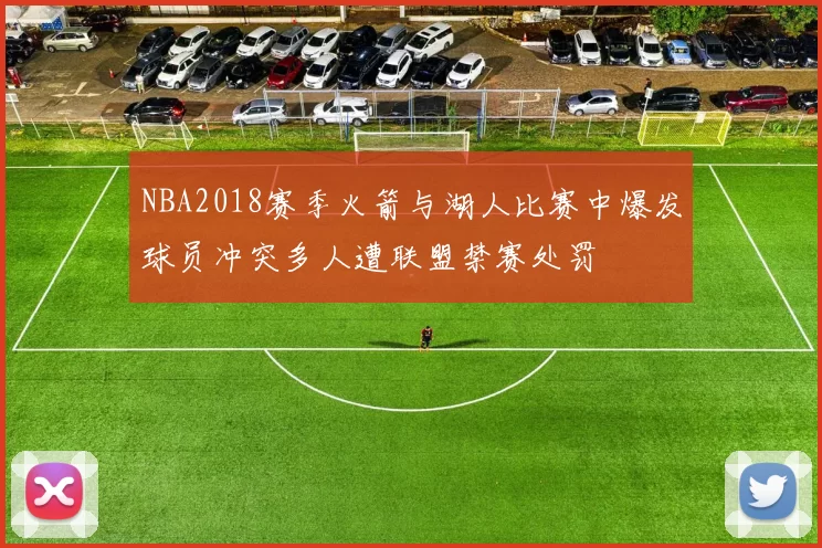 NBA2018赛季火箭与湖人比赛中爆发球员冲突多人遭联盟禁赛处罚