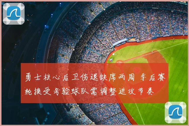 勇士核心后卫伤退缺席两周 季后赛轮换受考验球队需调整进攻节奏