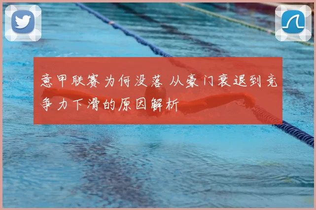 意甲联赛为何没落 从豪门衰退到竞争力下滑的原因解析