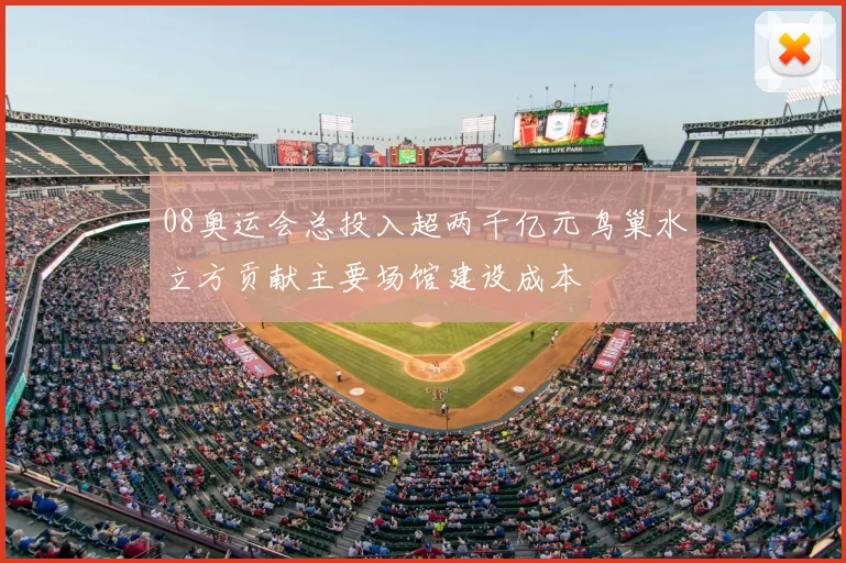 08奥运会总投入超两千亿元鸟巢水立方贡献主要场馆建设成本