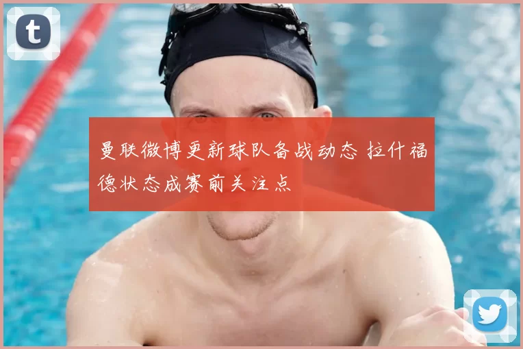 曼联微博更新球队备战动态 拉什福德状态成赛前关注点