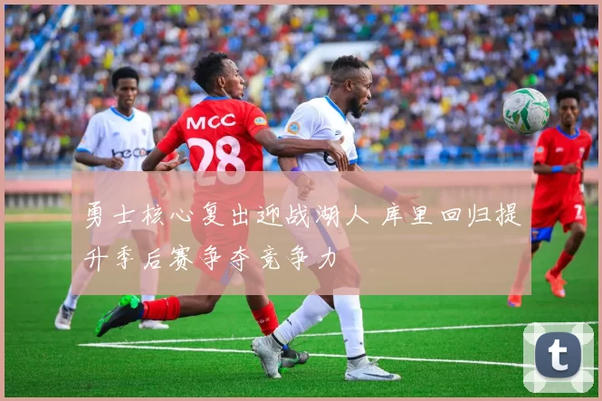 勇士核心复出迎战湖人 库里回归提升季后赛争夺竞争力