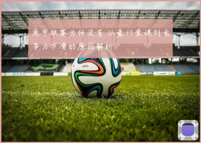 意甲联赛为何没落 从豪门衰退到竞争力下滑的原因解析