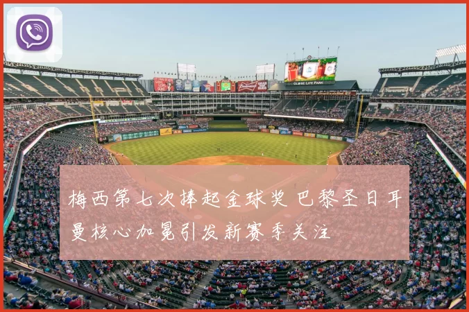 梅西第七次捧起金球奖 巴黎圣日耳曼核心加冕引发新赛季关注