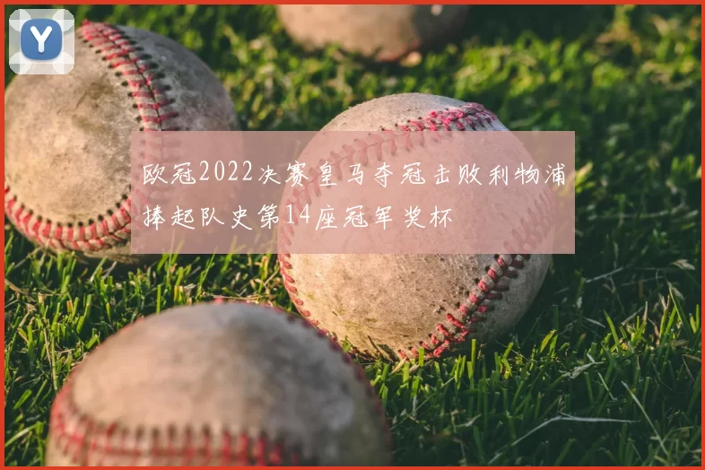 欧冠2022决赛皇马夺冠击败利物浦捧起队史第14座冠军奖杯
