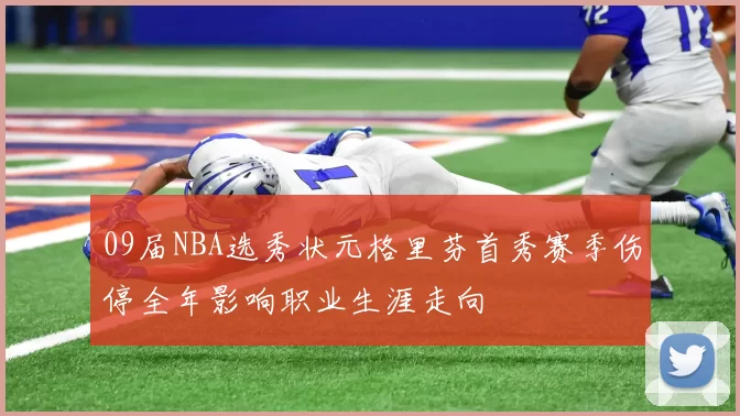 09届NBA选秀状元格里芬首秀赛季伤停全年影响职业生涯走向