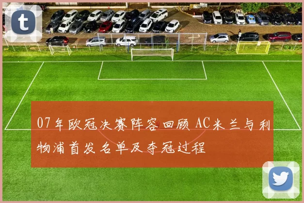 07年欧冠决赛阵容回顾 AC米兰与利物浦首发名单及夺冠过程
