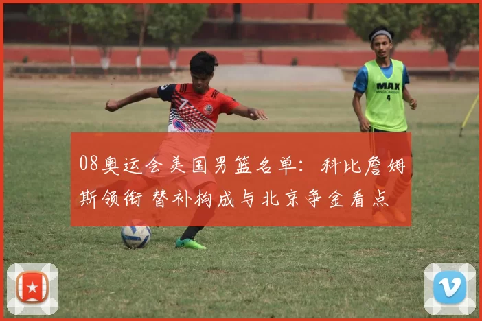 08奥运会美国男篮名单：科比詹姆斯领衔 替补构成与北京争金看点