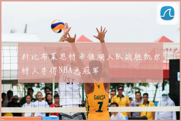 科比布莱恩特率领湖人队战胜凯尔特人夺得NBA总冠军