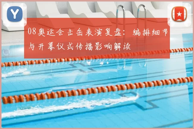 08奥运会击缶表演复盘：编排细节与开幕仪式传播影响解读