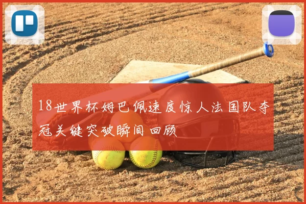 18世界杯姆巴佩速度惊人法国队夺冠关键突破瞬间回顾