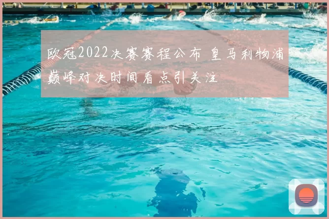 欧冠2022决赛赛程公布 皇马利物浦巅峰对决时间看点引关注