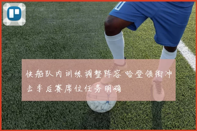 快船队内训练调整阵容 哈登领衔冲击季后赛席位任务明确