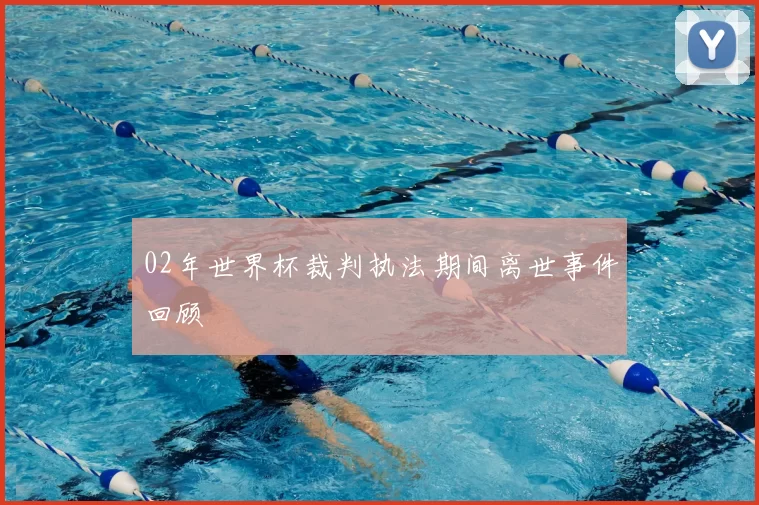 02年世界杯裁判执法期间离世事件回顾