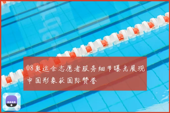 08奥运会志愿者服务细节曝光展现中国形象获国际赞誉