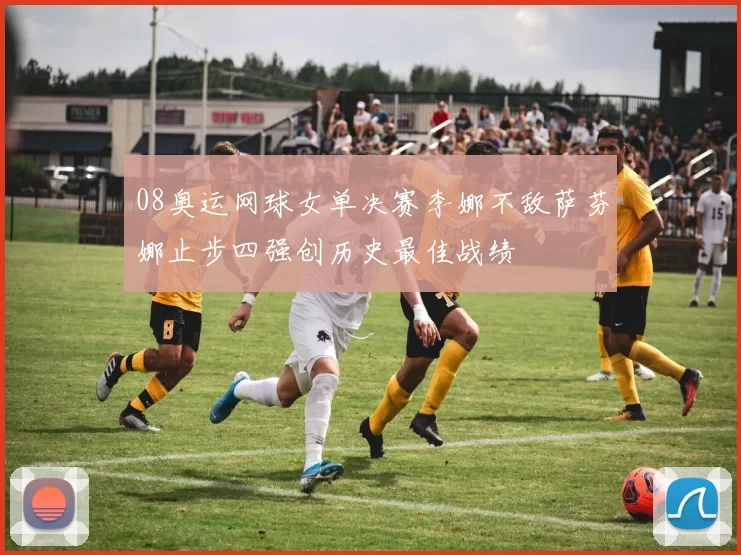 08奥运网球女单决赛李娜不敌萨芬娜止步四强创历史最佳战绩