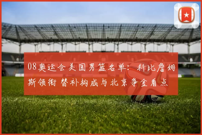 08奥运会美国男篮名单：科比詹姆斯领衔 替补构成与北京争金看点