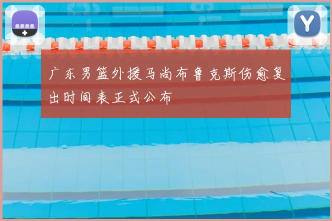 广东男篮外援马尚布鲁克斯伤愈复出时间表正式公布