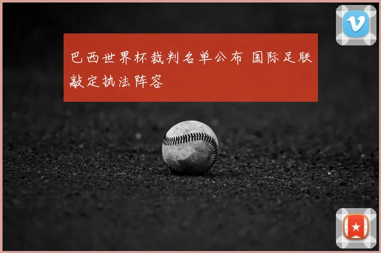 巴西世界杯裁判名单公布 国际足联敲定执法阵容