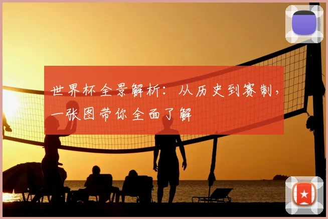 世界杯全景解析：从历史到赛制，一张图带你全面了解