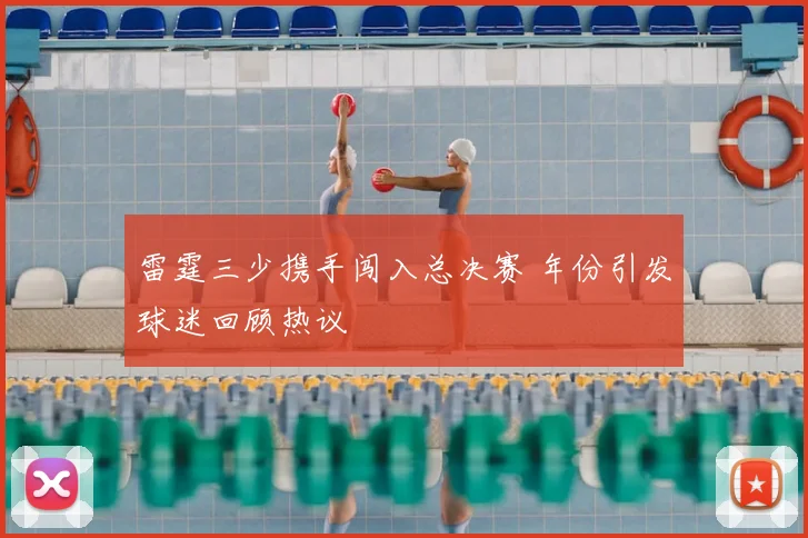 雷霆三少携手闯入总决赛 年份引发球迷回顾热议