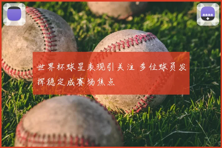 世界杯球星表现引关注 多位球员发挥稳定成赛场焦点