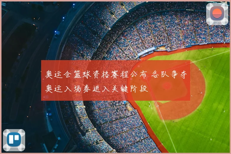 奥运会篮球资格赛程公布 各队争夺奥运入场券进入关键阶段
