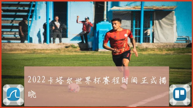 2022卡塔尔世界杯赛程时间正式揭晓